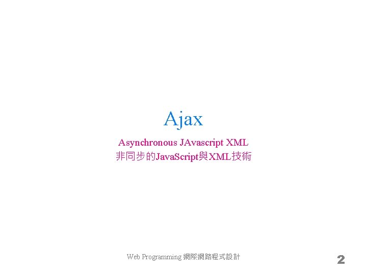 Ajax Asynchronous JAvascript XML 非同步的Java. Script與XML技術 Web Programming 網際網路程式設計 2 