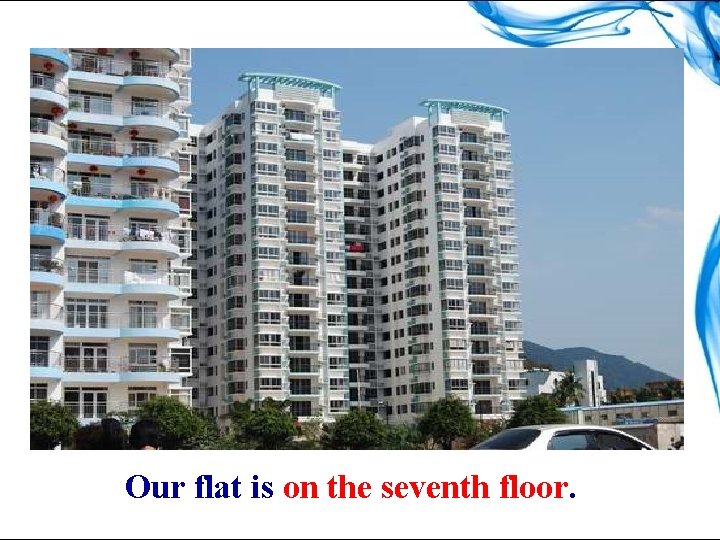 Our flat is on the seventh floor. 