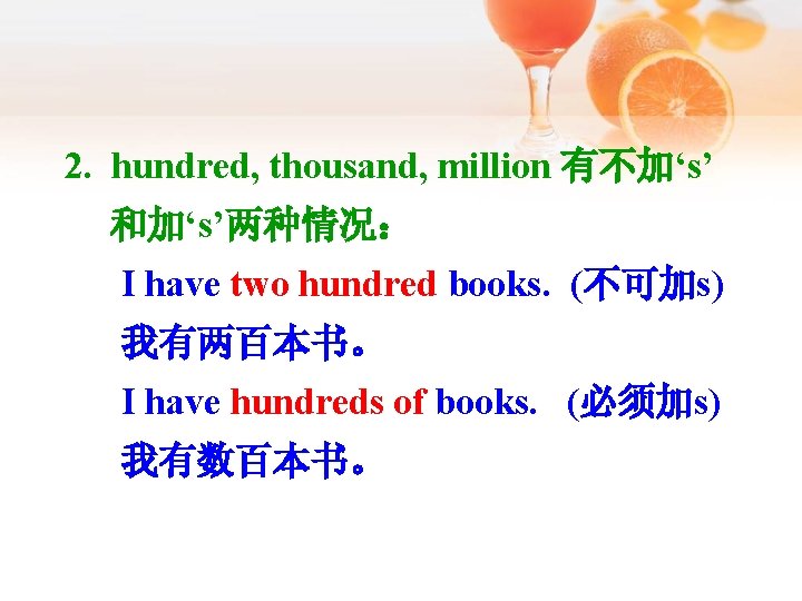2. hundred, thousand, million 有不加‘s’ 和加‘s’两种情况： I have two hundred books. (不可加s) 我有两百本书。 I
