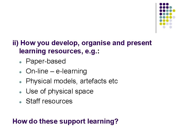 ii) How you develop, organise and present learning resources, e. g. : l Paper-based