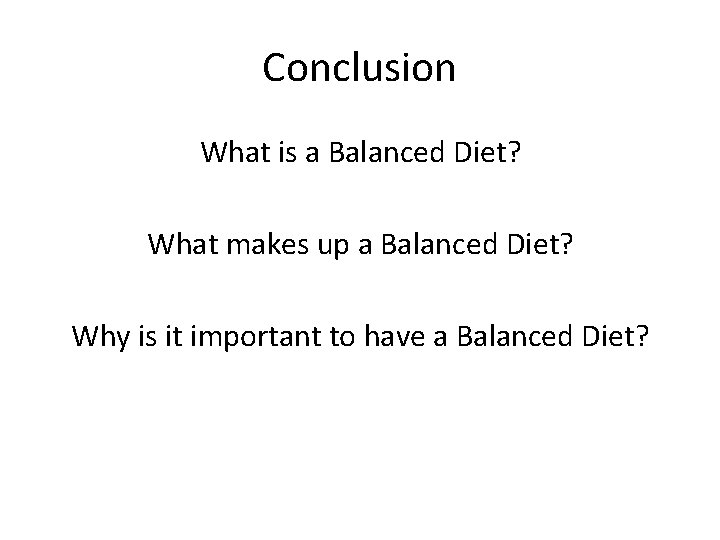 Conclusion What is a Balanced Diet? What makes up a Balanced Diet? Why is