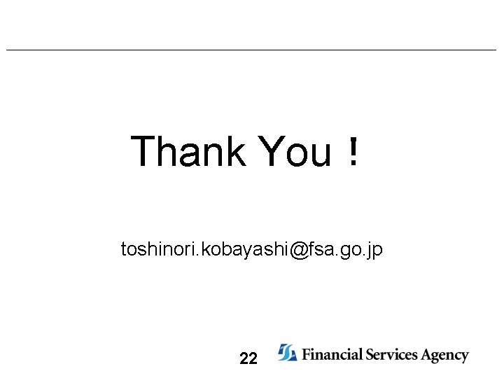 Thank You！ toshinori. kobayashi@fsa. go. jp 22 