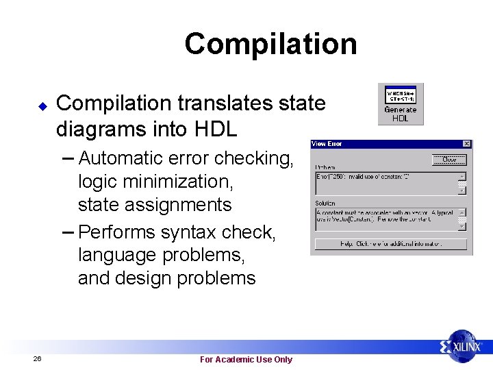 Compilation u Compilation translates state diagrams into HDL – Automatic error checking, logic minimization,