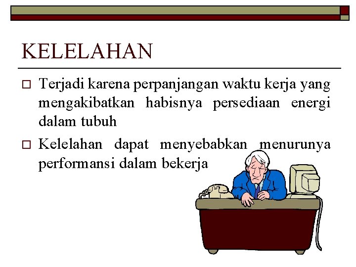KELELAHAN o o Terjadi karena perpanjangan waktu kerja yang mengakibatkan habisnya persediaan energi dalam