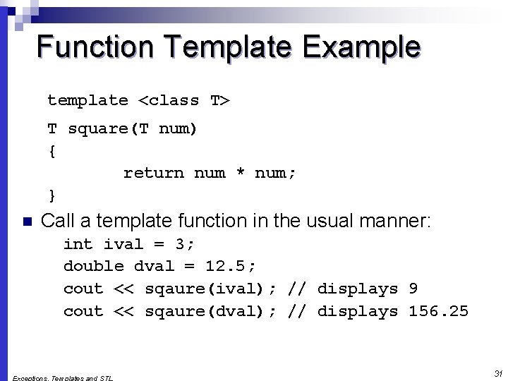 Function Template Example template <class T> T square(T num) { return num * num;