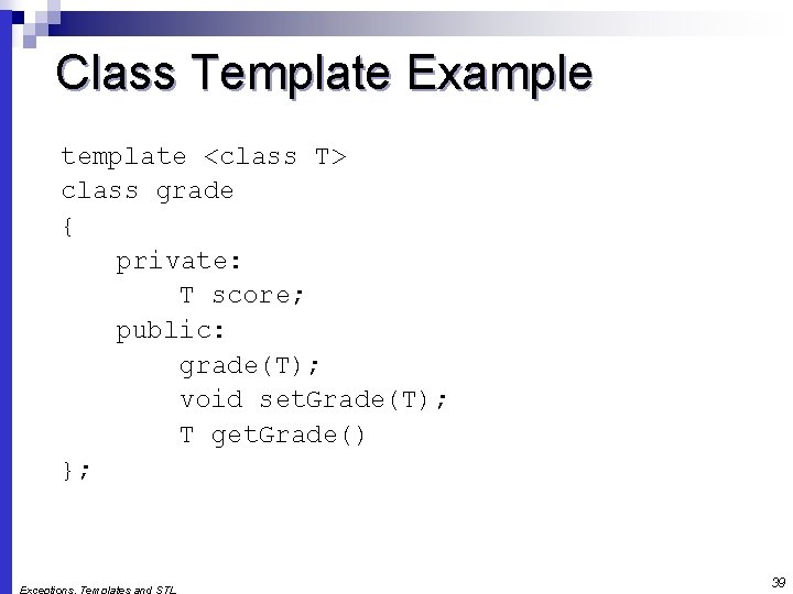 Class Template Example template <class T> class grade { private: T score; public: grade(T);