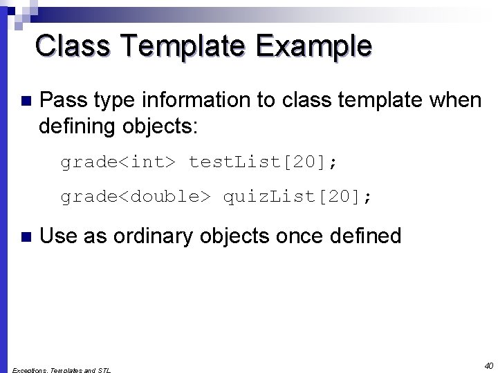 Class Template Example n Pass type information to class template when defining objects: grade<int>