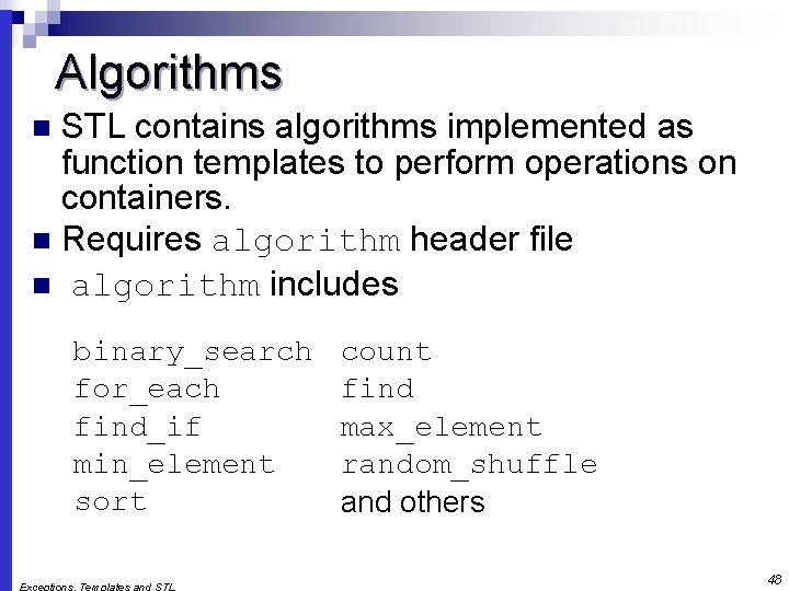 Algorithms STL contains algorithms implemented as function templates to perform operations on containers. n