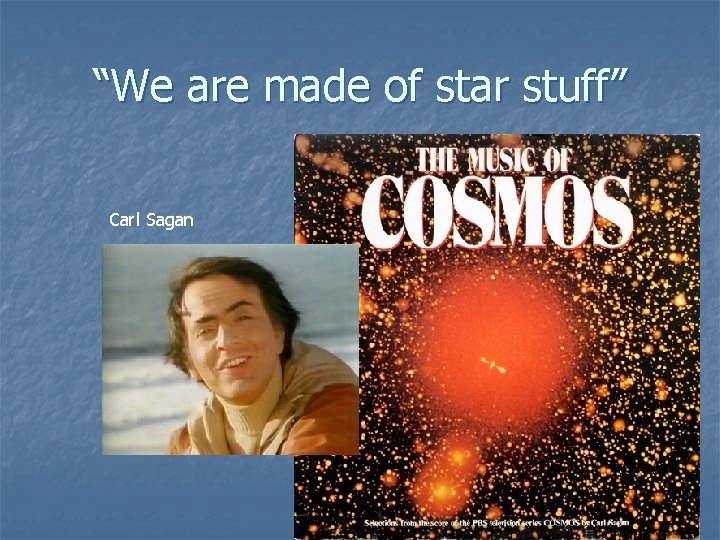 “We are made of star stuff” Carl Sagan 