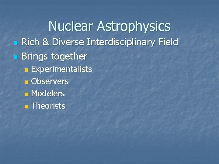 Nuclear Astrophysics n n Rich & Diverse Interdisciplinary Field Brings together Experimentalists n Observers