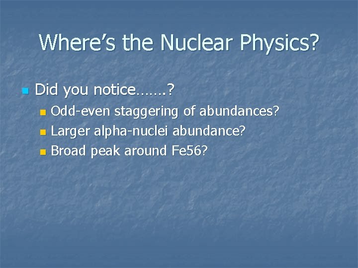 Where’s the Nuclear Physics? n Did you notice……. ? Odd-even staggering of abundances? n