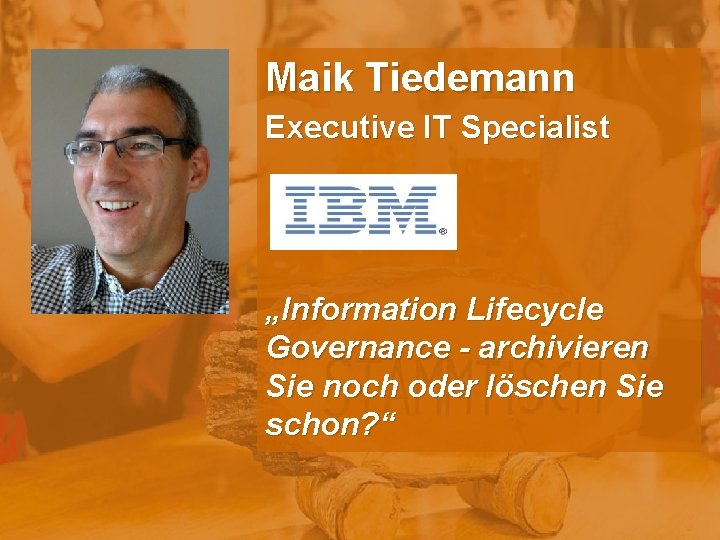 Maik Tiedemann Executive IT Specialist „Information Lifecycle Governance - archivieren Sie noch oder löschen