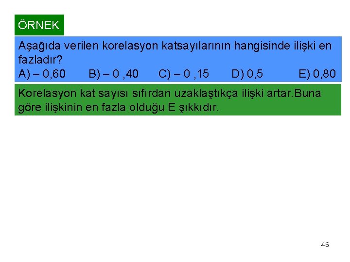 ÖRNEK Aşağıda verilen korelasyon katsayılarının hangisinde ilişki en fazladır? A) – 0, 60 B)