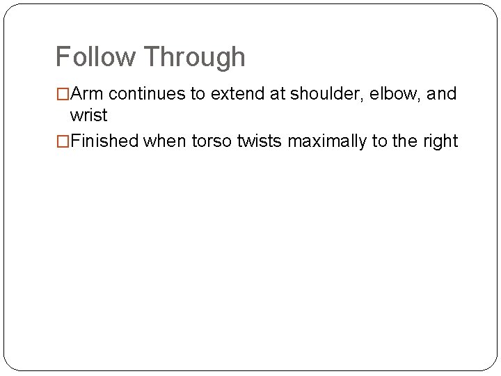 Follow Through �Arm continues to extend at shoulder, elbow, and wrist �Finished when torso