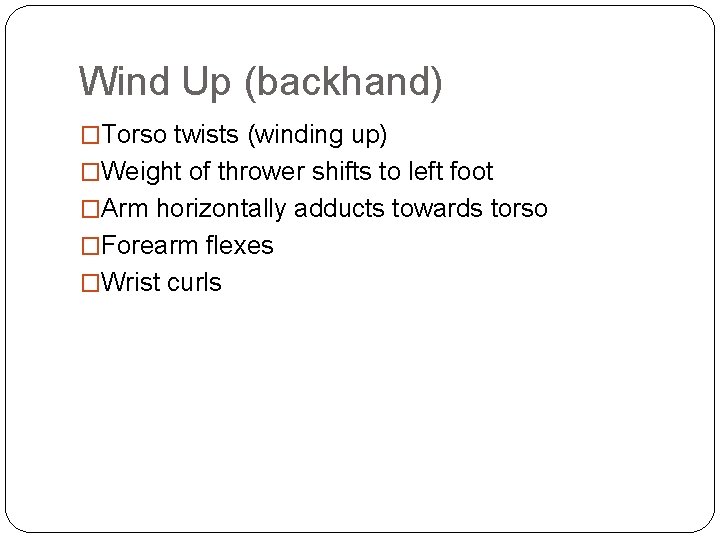 Wind Up (backhand) �Torso twists (winding up) �Weight of thrower shifts to left foot
