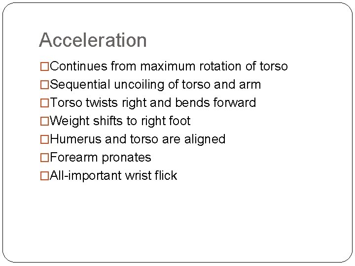 Acceleration �Continues from maximum rotation of torso �Sequential uncoiling of torso and arm �Torso