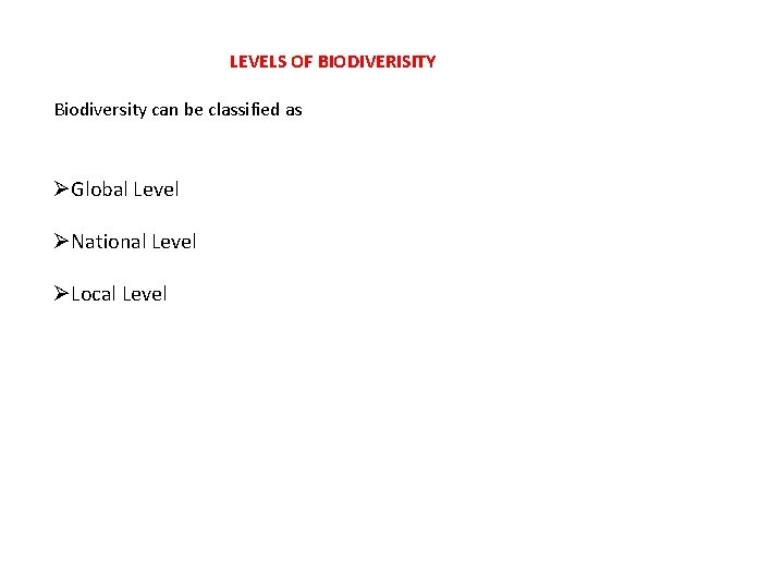 LEVELS OF BIODIVERISITY Biodiversity can be classified as ØGlobal Level ØNational Level ØLocal Level