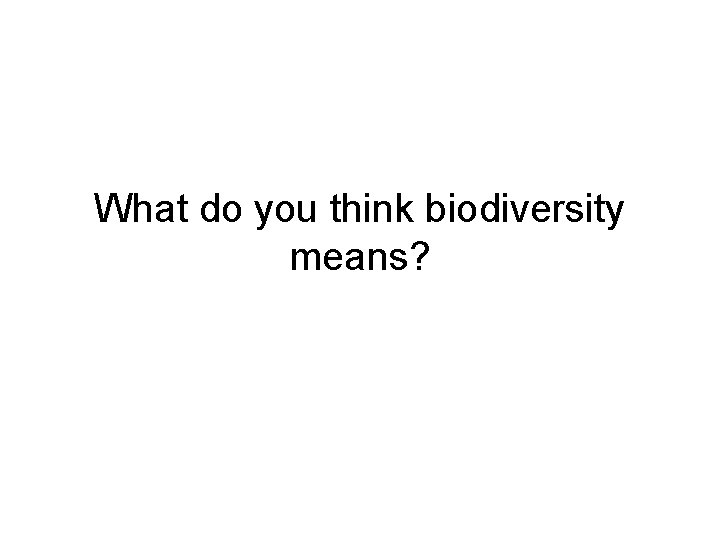 What do you think biodiversity means? 