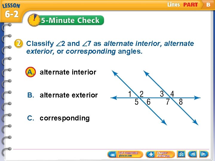 Classify 2 and 7 as alternate interior, alternate exterior, or corresponding angles. A. alternate