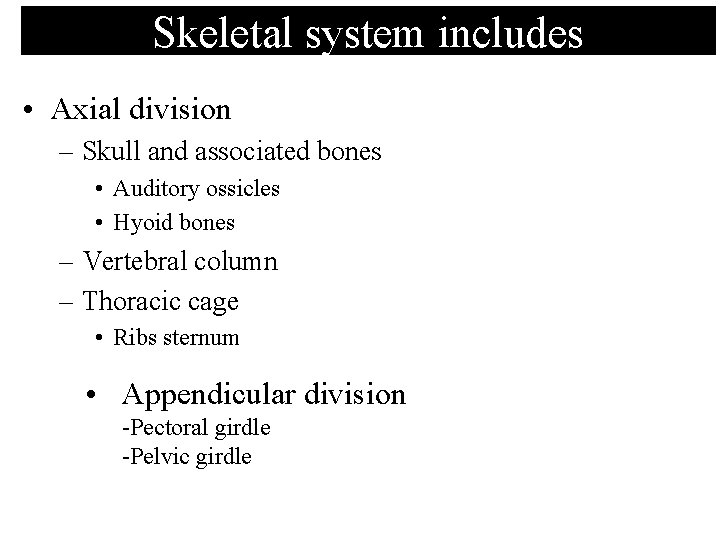 Skeletal system includes • Axial division – Skull and associated bones • Auditory ossicles