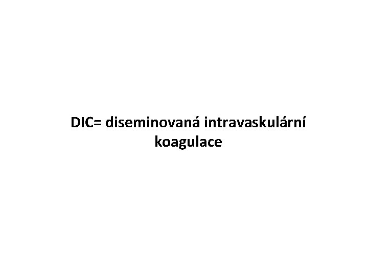 DIC= diseminovaná intravaskulární koagulace 