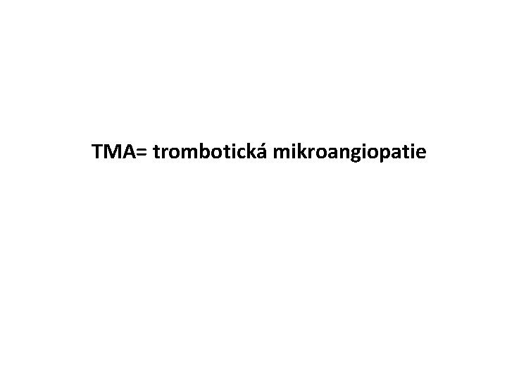 TMA= trombotická mikroangiopatie 