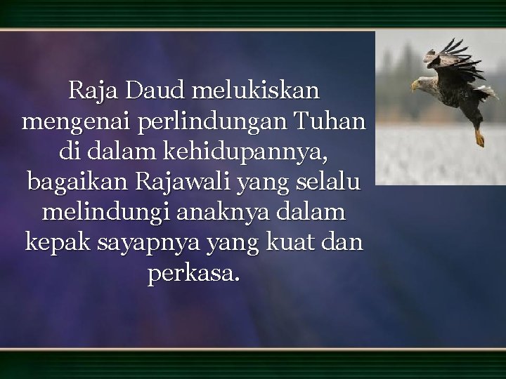 Raja Daud melukiskan mengenai perlindungan Tuhan di dalam kehidupannya, bagaikan Rajawali yang selalu melindungi Raja Daud melukiskan mengenai perlindungan Tuhan di dalam kehidupannya, bagaikan Rajawali yang selalu melindungi