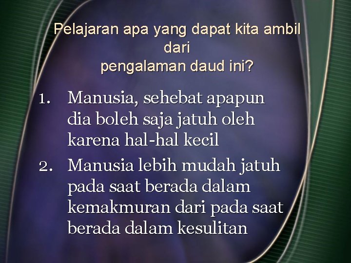 Pelajaran apa yang dapat kita ambil dari pengalaman daud ini? 1. Manusia, sehebat apapun