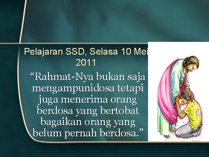 Pelajaran SSD, Selasa 10 Mei 2011 “Rahmat-Nya bukan saja mengampunidosa tetapi juga menerima orang