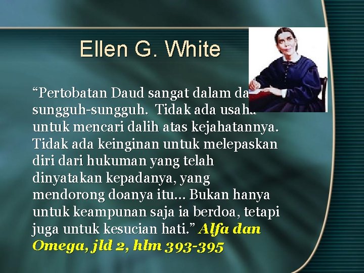 Ellen G. White “Pertobatan Daud sangat dalam dan sungguh-sungguh. Tidak ada usaha untuk mencari