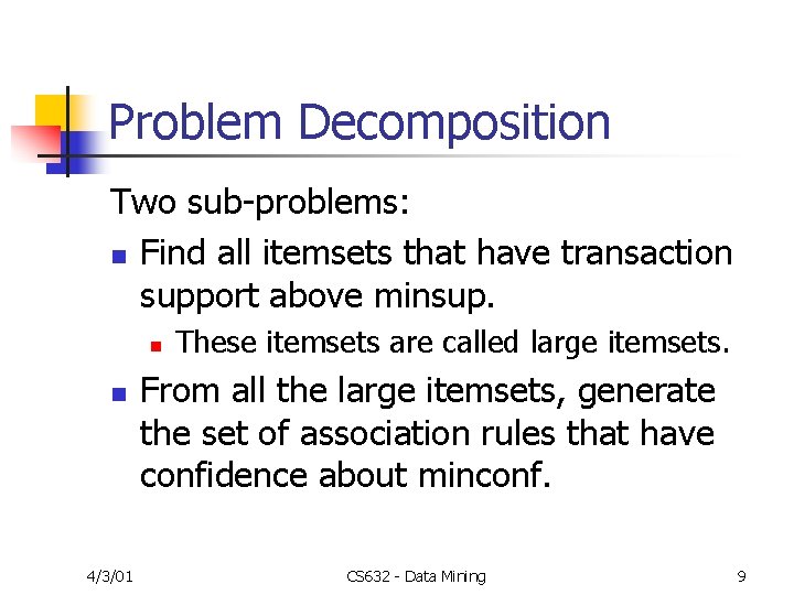 Problem Decomposition Two sub-problems: n Find all itemsets that have transaction support above minsup.