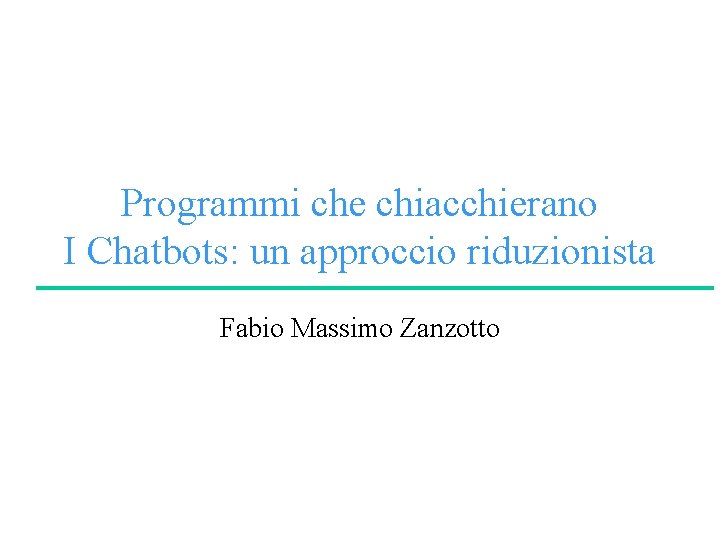 Programmi che chiacchierano I Chatbots: un approccio riduzionista Fabio Massimo Zanzotto 