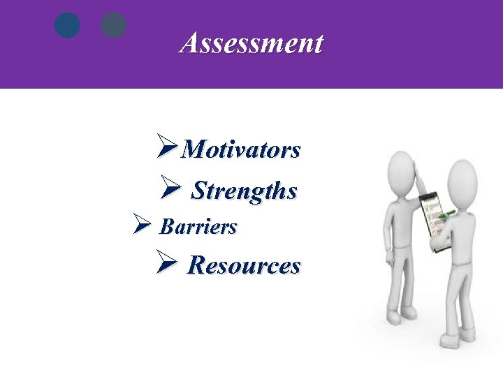 Assessment ØMotivators Ø Strengths Ø Barriers Ø Resources 