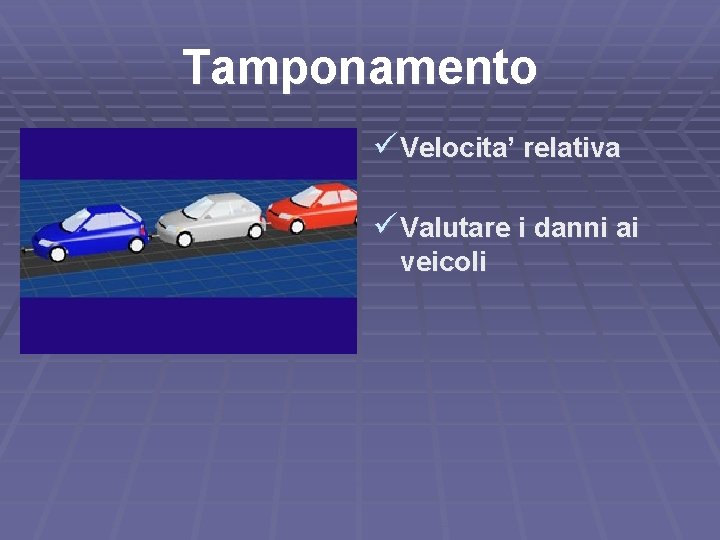 Tamponamento ü Velocita’ relativa ü Valutare i danni ai veicoli 