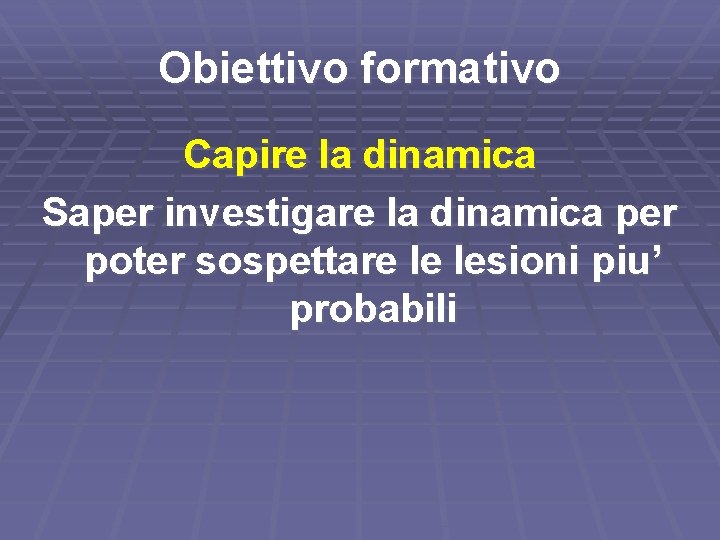 Obiettivo formativo Capire la dinamica Saper investigare la dinamica per poter sospettare le lesioni