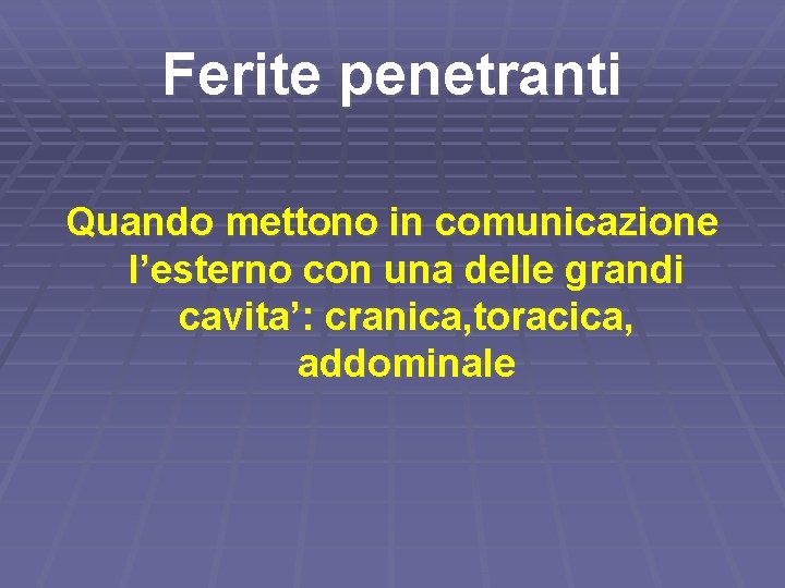 Ferite penetranti Quando mettono in comunicazione l’esterno con una delle grandi cavita’: cranica, toracica,