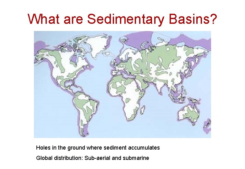 What are Sedimentary Basins? Holes in the ground where sediment accumulates Global distribution: Sub-aerial