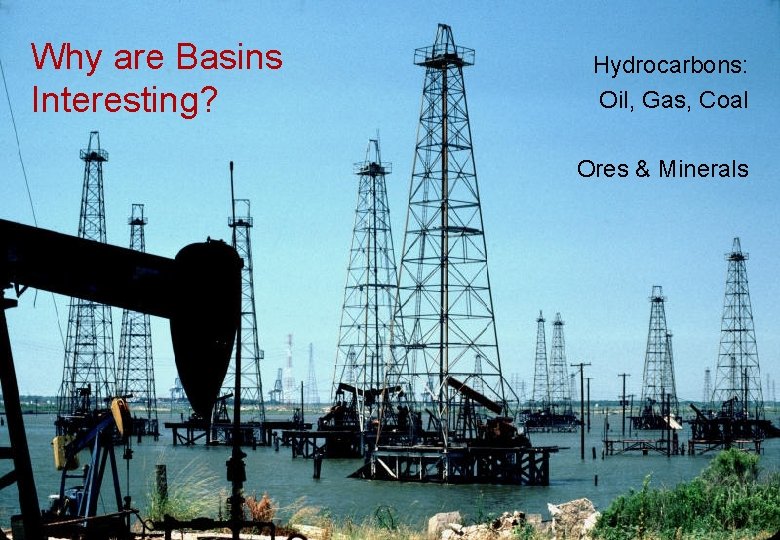 Why are Basins Interesting? Hydrocarbons: Oil, Gas, Coal Ores & Minerals 