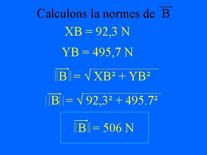 Calculons la normes de B XB = 92, 3 N YB = 495, 7