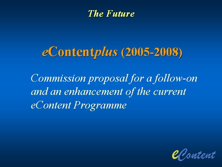 The Future e. Contentplus (2005 -2008) Commission proposal for a follow-on and an enhancement