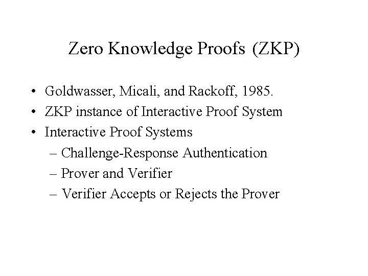 Zero Knowledge Proofs (ZKP) • Goldwasser, Micali, and Rackoff, 1985. • ZKP instance of
