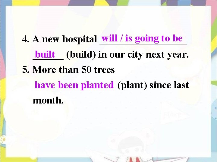 will / is going to be 4. A new hospital _________ (build) in our