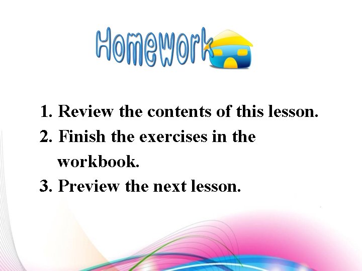 1. Review the contents of this lesson. 2. Finish the exercises in the workbook.