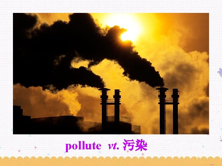 pollute vt. 污染 