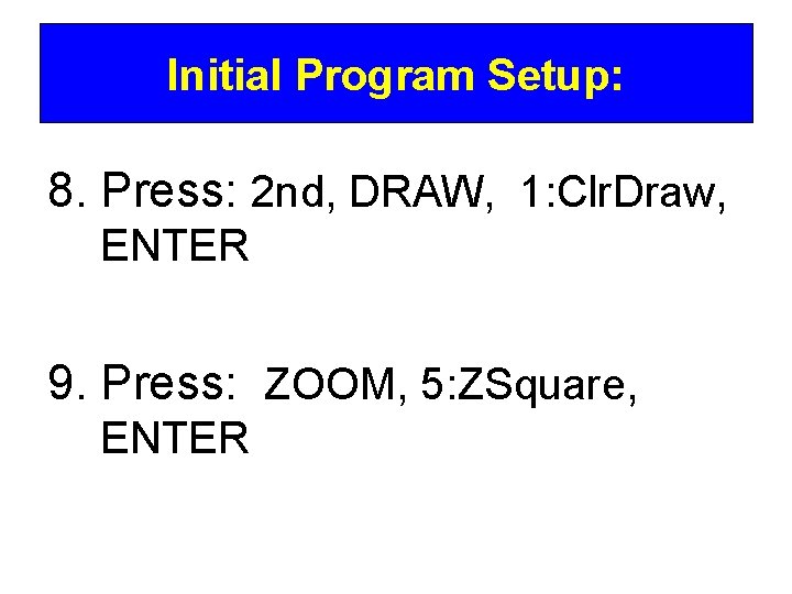 Initial Program Setup: 8. Press: 2 nd, DRAW, 1: Clr. Draw, ENTER 9. Press: