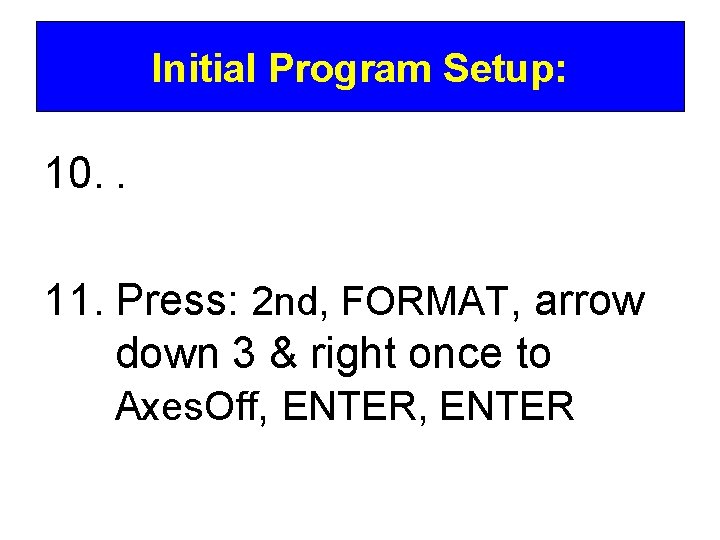 Initial Program Setup: 10. . 11. Press: 2 nd, FORMAT, arrow down 3 &