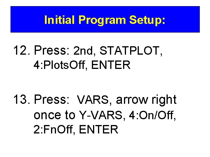 Initial Program Setup: 12. Press: 2 nd, STATPLOT, 4: Plots. Off, ENTER 13. Press:
