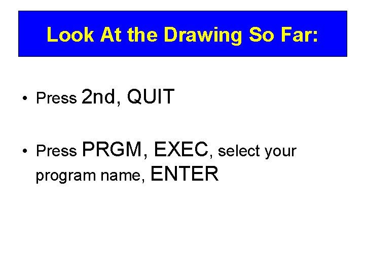Look At the Drawing So Far: • Press 2 nd, QUIT • Press PRGM,