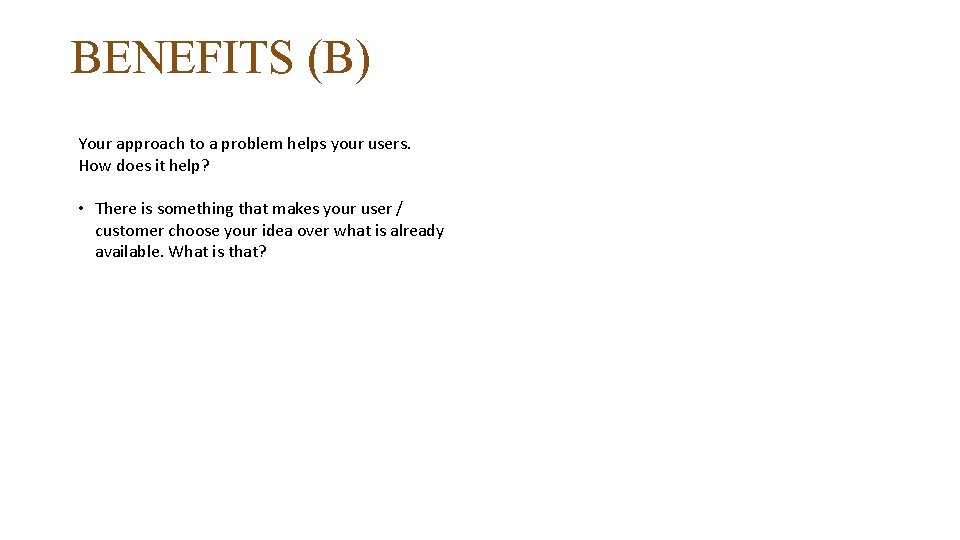 BENEFITS (B) Your approach to a problem helps your users. How does it help?