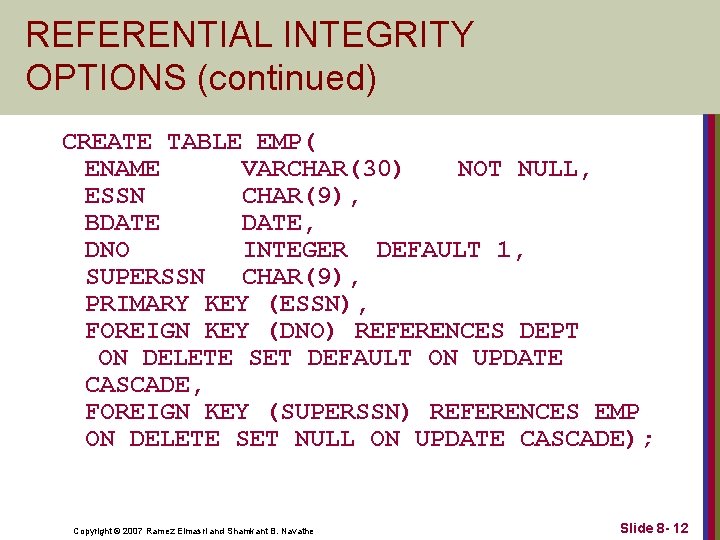 REFERENTIAL INTEGRITY OPTIONS (continued) CREATE TABLE EMP( ENAME VARCHAR(30) NOT NULL, ESSN CHAR(9), BDATE,